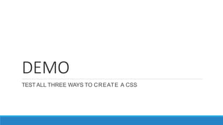 DEMO
TEST ALL THREE WAYS TO CREATE A CSS
 