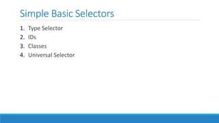 Simple Basic Selectors
1. Type Selector
2. IDs
3. Classes
4. Universal Selector
 