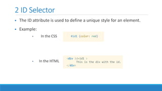 2 ID Selector
 The ID attribute is used to define a unique style for an element.
 Example:
• In the CSS
• In the HTML
 