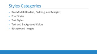 Styles Categories
 Box Model (Borders, Padding, and Margins)
 Font Styles
 Text Styles
 Text and Background Colors
 Background Images
 