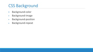 CSS Background
 Background-color
 Background-image
 Background-position
 Background-repeat
 