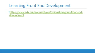 Learning Front End Development
https://www.edx.org/microsoft-professional-program-front-end-
development
 