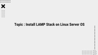 Topic : Install LAMP Stack on Linux Server OS
 