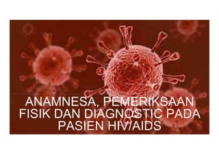 ANAMNESA, PEMERIKSAAN
FISIK DAN DIAGNOSTIC PADA
PASIEN HIV/AIDS
 