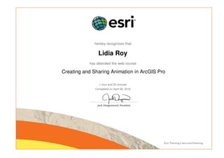 hereby recognizes that
Lidia Roy
has attended the web course
Creating and Sharing Animation in ArcGIS Pro
1 hour and 30 minutes
Completed on April 26, 2018
 