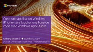 Créer une application Windows
(Phone) sans toucher une ligne de
code avec Windows App Studio
Anthony Virapin | @anthonyvirapin
Division Developer eXperience | Microsoft France
 