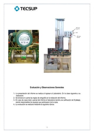 7
Evaluación y Observaciones Generales
1.- La presentación del informe se realiza al ingresar al Laboratorio. En la clase siguiente a su
realización.
2.- Se tomará en cuenta las reglas de ortografía en la redacción del informe.
3.- En caso de copia total o parcial del informe el laboratorio tendrá una calificación de 5 (cinco),
siendo responsables los equipos que participaron de la copia.
4.- La evaluación se realizará mediante la siguiente rúbrica:
SW para
Nivel o
SW
Encendido
SW para
Bomba
 