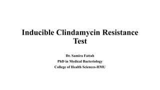 Inducible Clindamycin Resistance
Test
Dr. Samira Fattah
PhD in Medical Bacteriology
College of Health Sciences-HMU
 