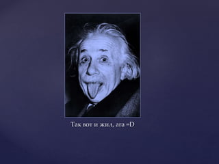 Так вот и жил, ага =D
 