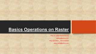 Basics Operations on Raster
Prof. Dr. Sajid Rashid Ahmad
sajidpu@yahoo.com
Atiqa Ijaz Khan _ Demonstrator
atiqa_ss09@yahoo.com
 