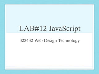 LAB#12 JavaScript
322432 Web Design Technology
1
 