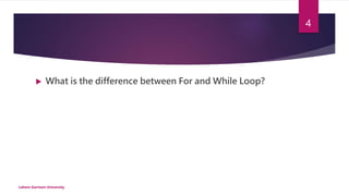  What is the difference between For and While Loop?
Lahore Garrison University
4
 
