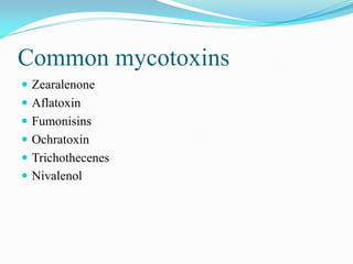 Common mycotoxins
 Zearalenone
 Aflatoxin
 Fumonisins
 Ochratoxin
 Trichothecenes
 Nivalenol
 