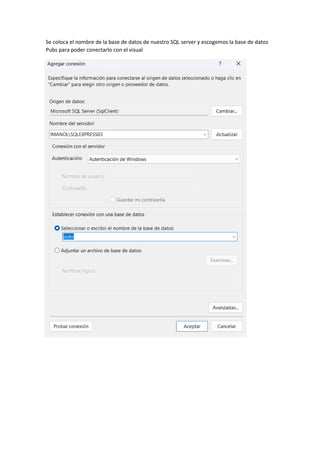 Se coloca el nombre de la base de datos de nuestro SQL server y escogemos la base de datos
Pubs para poder conectarlo con el visual
 