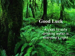 Good Luck Access to safe drinking water is everyone’s right 