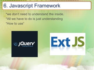 6. Javascript Framework
*we don’t need to understand the inside.
*All we have to do is just understanding
“How to use”
 