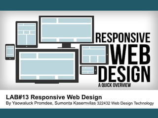 LAB#13 Responsive Web Design 
By Yaowaluck Promdee, Sumonta Kasemvilas 322432 Web Design Technology 
 