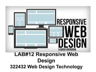 LAB#12 Responsive Web
Design
322432 Web Design Technology
 