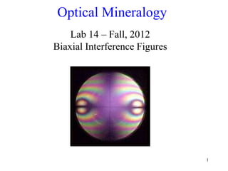 1
Optical Mineralogy
Lab 14 – Fall, 2012
Biaxial Interference Figures
 