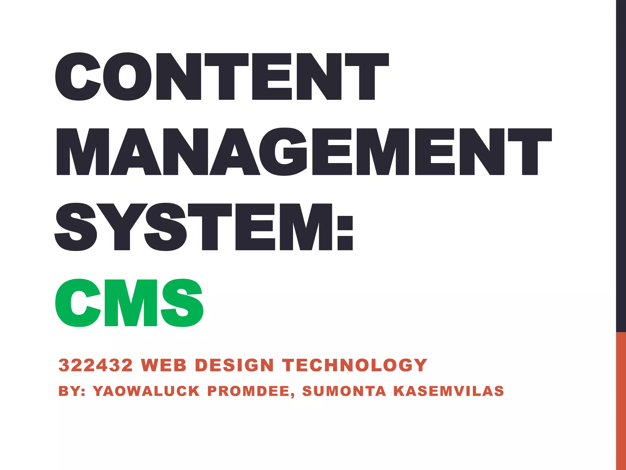 CONTENT 
MANAGEMENT 
SYSTEM: 
CMS 
322432 WEB DESIGN TECHNOLOGY 
BY: YAOWALUCK PROMDEE, SUMONTA KASEMVILAS 
 