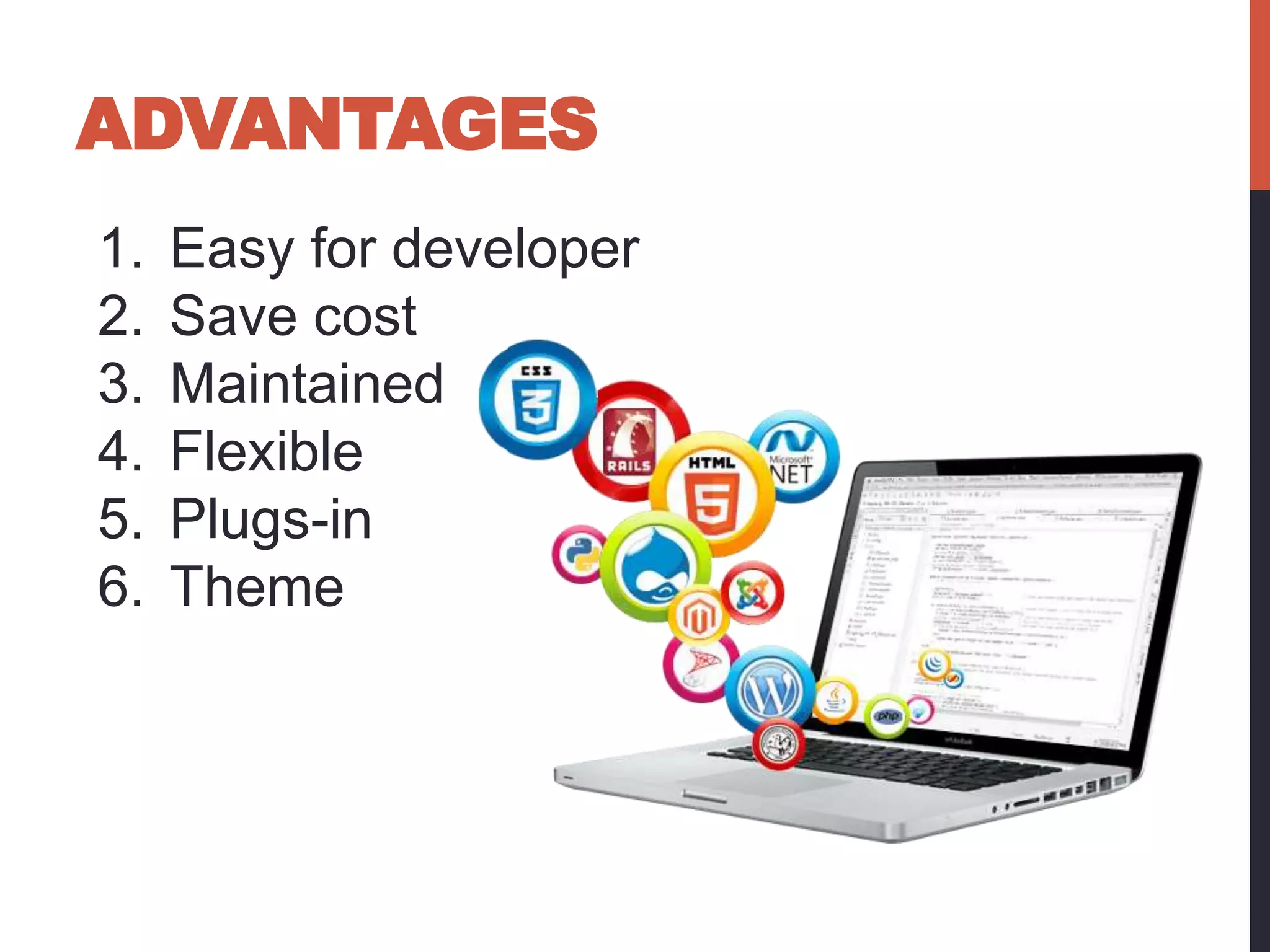 ADVANTAGES 
1. Easy for developer 
2. Save cost 
3. Maintained 
4. Flexible 
5. Plugs-in 
6. Theme 
 