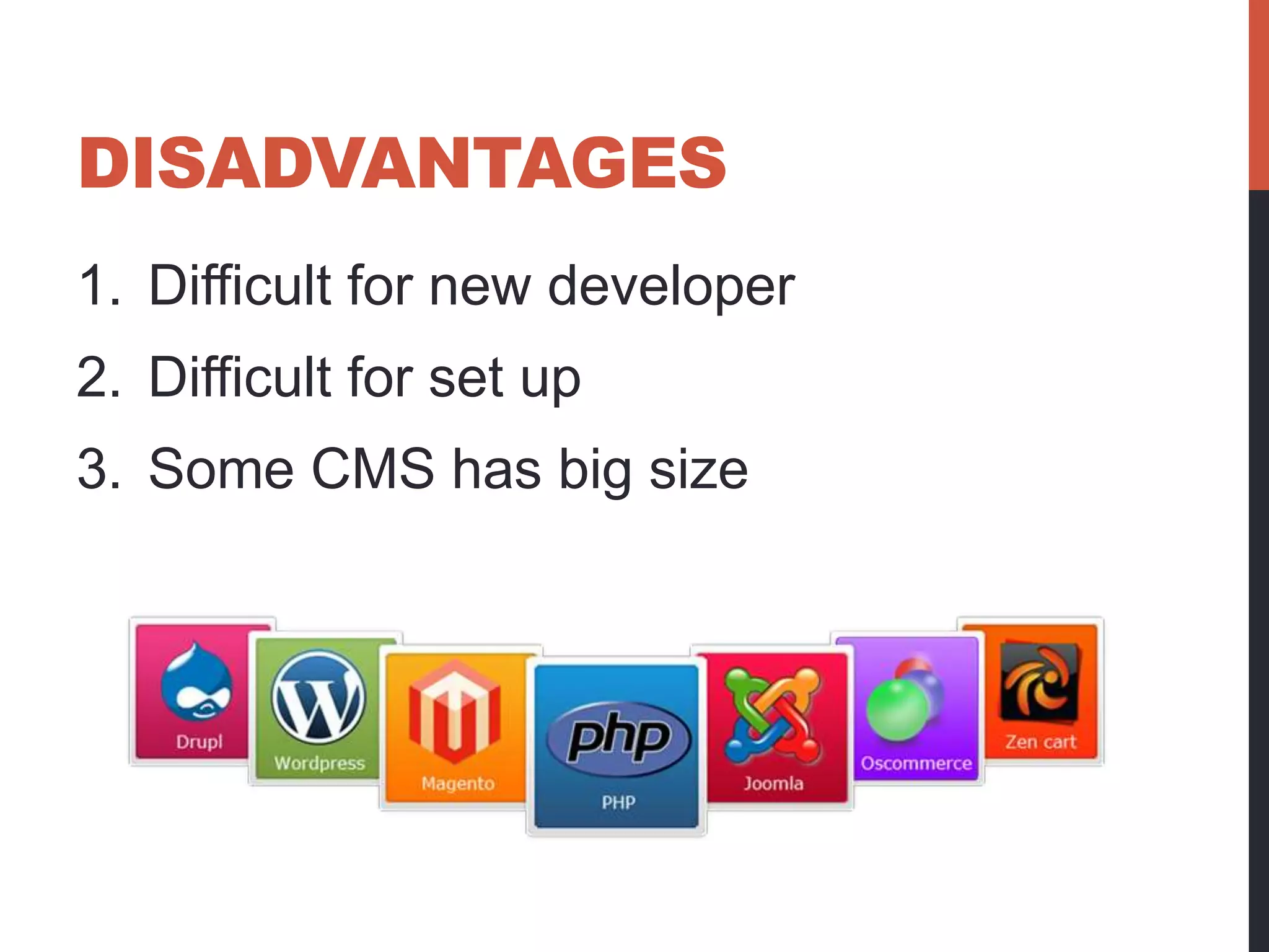 DISADVANTAGES 
1. Difficult for new developer 
2. Difficult for set up 
3. Some CMS has big size 
 