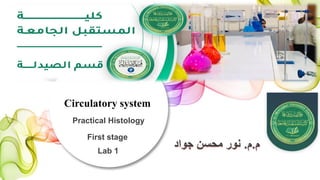 Circulatory system
First stage
‫م‬
.
‫م‬
.
‫جواد‬ ‫محسن‬ ‫نور‬
Lab 1
Practical Histology
 