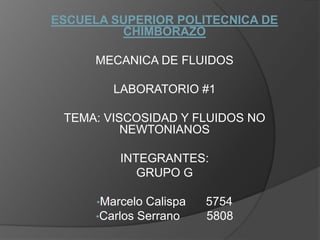 ESCUELA SUPERIOR POLITECNICA DE CHIMBORAZO MECANICA DE FLUIDOS LABORATORIO #1 TEMA: VISCOSIDAD Y FLUIDOS NO NEWTONIANOS INTEGRANTES: GRUPO G ,[object Object]