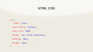 HTML CSS
h1 {
color: blue;
font-family: verdana;
font-size: 300%;
border: 2px solid powderblue;
padding: 30px;
margin: 50px;
}
 