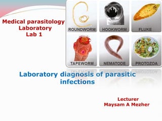 Medical parasitology
Laboratory
Lab 1
Laboratory diagnosis of parasitic
infections
Lecturer
Maysam A Mezher
 