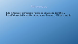 1. La historia del microscopio, Revista de Divulgación Científica y
Tecnológica de la Universidad Veracruzana, Internet , 16 de enero de
 