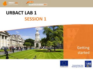 URBACT LAB 1
SESSION 1
Getting
started
 