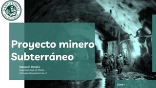 Sebastián Donaire
Ingeniero civil en Minas
sdonaire2@santotomas.cl
Proyecto minero
Subterráneo
Clase 1
 