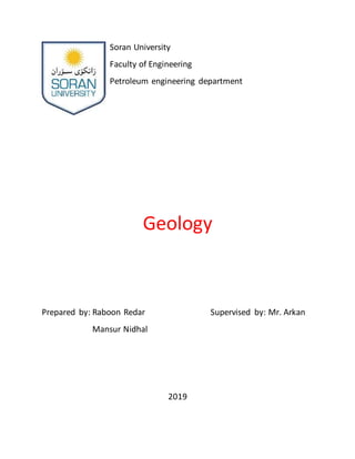 Soran University
Faculty of Engineering
Petroleum engineering department
Geology
Prepared by: Raboon Redar Supervised by: Mr. Arkan
Mansur Nidhal
2019
 