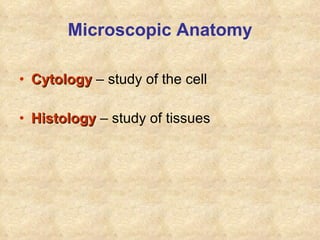 Microscopic Anatomy Cytology  – study of the cell Histology  – study of tissues 