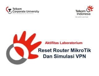 Reset Router MikroTikReset Router MikroTik
Dan Simulasi VPNDan Simulasi VPN
Aktifitas Laboratorium
 
