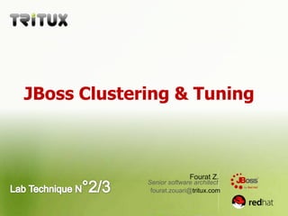 JBoss Clustering & Tuning  Fourat Z. Lab Technique N°2/3 Senior software architect fourat.zouari@tritux.com 