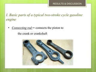 RESULTS & DISCUSSION
I. Basic parts of a typical two-stroke cycle gasoline
engine
• Connecting rod ─ connects the piston to
the crank or crankshaft
 
