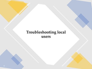 15
Troubleshooting local
users
 