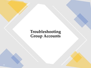 42
Troubleshooting
Group Accounts
 