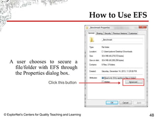 © ExplorNet’s Centers for Quality Teaching and Learning 48
How to Use EFS
A user chooses to secure a
file/folder with EFS through
the Properties dialog box.
 