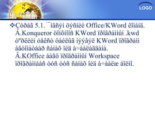 Çóðàã 5.1. ¯íäñýí öýñíèé Office/KWord êîìàíä. Á.Konqueror öîíõíîîñ KWord ïðîãðàììûí .kwd òºðëèéí òåêñò ôàéëûã íýýâýë KWord ïðîãðàìì àâòîìàòààð ñàíàõ îéä à÷ààëàãäàíà. Â.KOffice áàãö ïðîãðàììûí Workspace ïðîãðàììààñ òóñ òóñ ñàíàõ îéä à÷ààëæ áîëíî. 