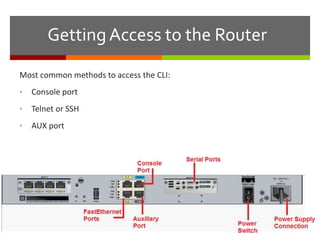 Getting Access to the Router
Most common methods to access the CLI:
• Console port
• Telnet or SSH
• AUX port
 