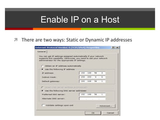 Enable IP on a Host
 There are two ways: Static or Dynamic IP addresses
 
