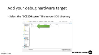 Add your debug hardware target
• Select the “CC3200.ccxml” file in your SDK directory
Vincent Claes
 