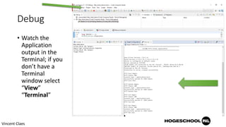 Debug
• Watch the
Application
output in the
Terminal; if you
don’t have a
Terminal
window select
“View”
“Terminal”
Vincent Claes
 