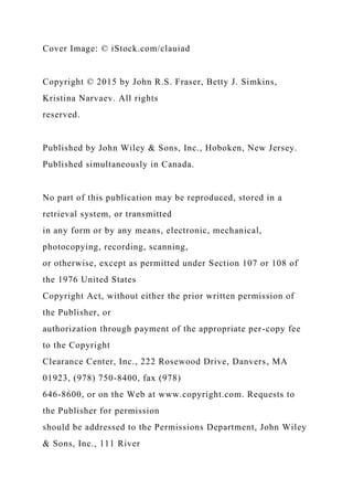 Cover Image: © iStock.com/clauiad
Copyright © 2015 by John R.S. Fraser, Betty J. Simkins,
Kristina Narvaev. All rights
reserved.
Published by John Wiley & Sons, Inc., Hoboken, New Jersey.
Published simultaneously in Canada.
No part of this publication may be reproduced, stored in a
retrieval system, or transmitted
in any form or by any means, electronic, mechanical,
photocopying, recording, scanning,
or otherwise, except as permitted under Section 107 or 108 of
the 1976 United States
Copyright Act, without either the prior written permission of
the Publisher, or
authorization through payment of the appropriate per-copy fee
to the Copyright
Clearance Center, Inc., 222 Rosewood Drive, Danvers, MA
01923, (978) 750-8400, fax (978)
646-8600, or on the Web at www.copyright.com. Requests to
the Publisher for permission
should be addressed to the Permissions Department, John Wiley
& Sons, Inc., 111 River
 