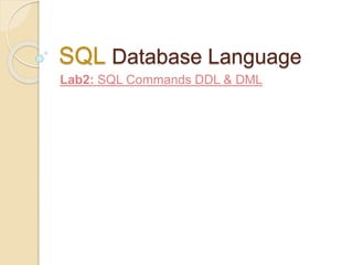 SQL Database Language
Lab2: SQL Commands DDL & DML
 