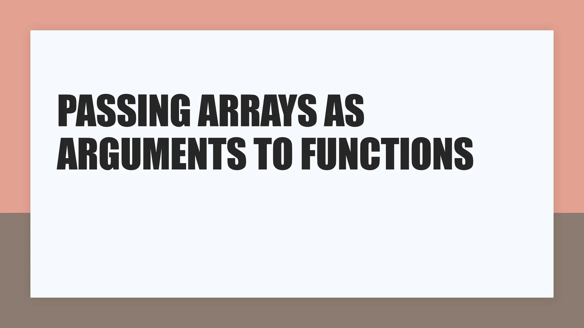 PASSING ARRAYS AS
ARGUMENTS TO FUNCTIONS
 