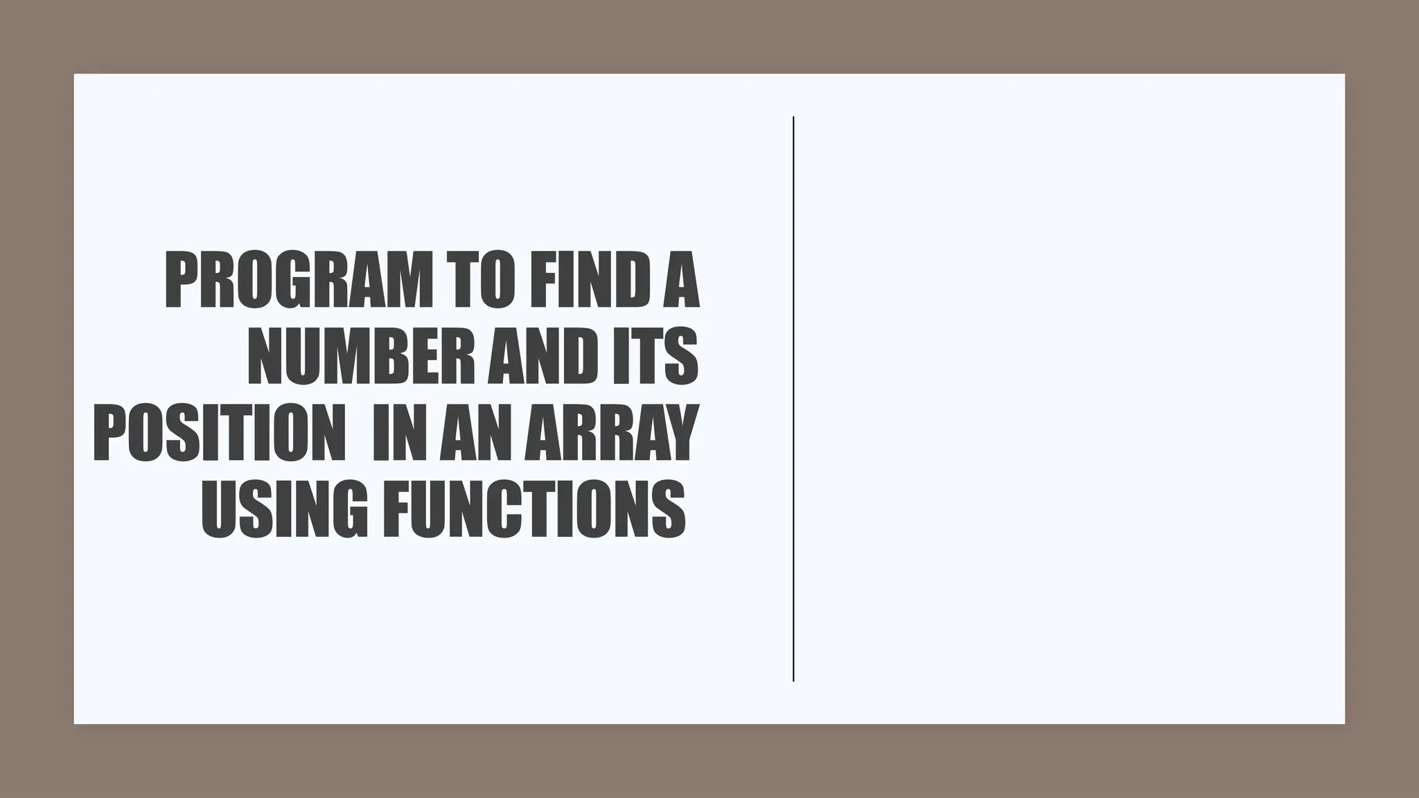 PROGRAM TO FIND A
NUMBER AND ITS
POSITION IN AN ARRAY
USING FUNCTIONS
 